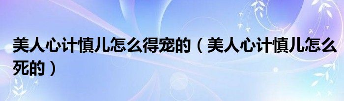 美人心计慎儿怎么得宠的（美人心计慎儿怎么死的）