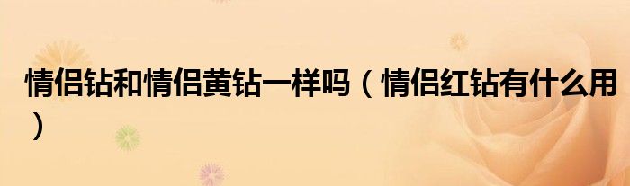 情侣钻和情侣黄钻一样吗（情侣红钻有什么用）