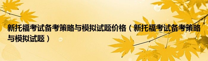 新托福考试备考策略与模拟试题价格（新托福考试备考策略与模拟试题）