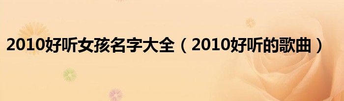 2010好听女孩名字大全（2010好听的歌曲）