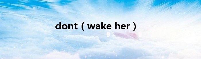 dont（wake her）