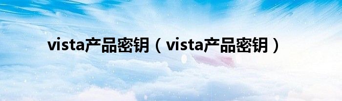 vista产品密钥（vista产品密钥）