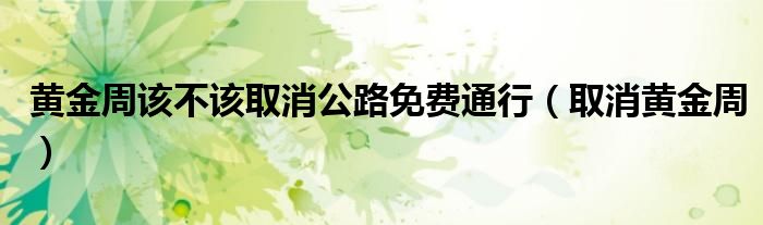 黄金周该不该取消公路免费通行（取消黄金周）