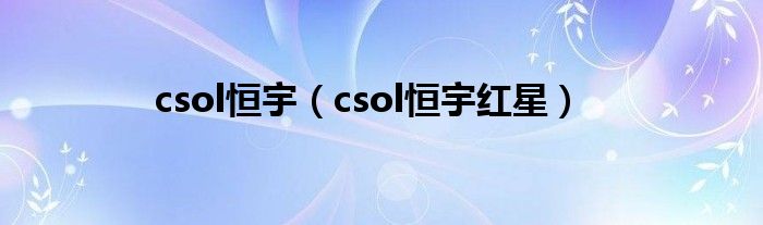 csol恒宇（csol恒宇红星）