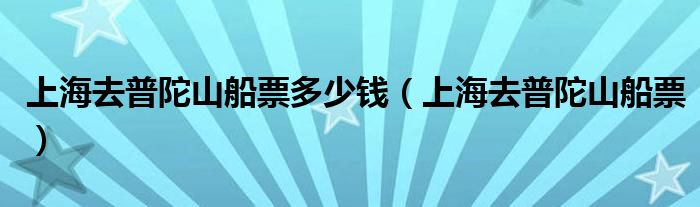 上海去普陀山船票多少钱（上海去普陀山船票）