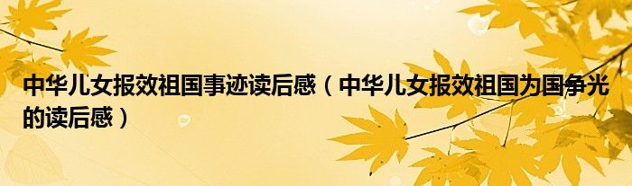 中华儿女报效祖国事迹读后感（中华儿女报效祖国为国争光的读后感）