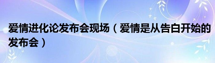 爱情进化论发布会现场（爱情是从告白开始的发布会）