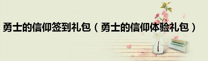 勇士的信仰签到礼包（勇士的信仰体验礼包）