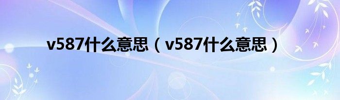 v587什么意思（v587什么意思）