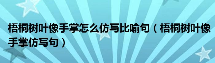 梧桐树叶像手掌怎么仿写比喻句（梧桐树叶像手掌仿写句）