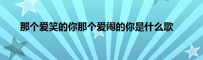 那个爱笑的你那个爱闹的你是什么歌