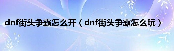 dnf街头争霸怎么开（dnf街头争霸怎么玩）