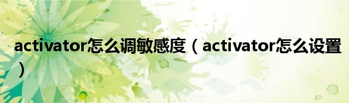 activator怎么调敏感度（activator怎么设置）