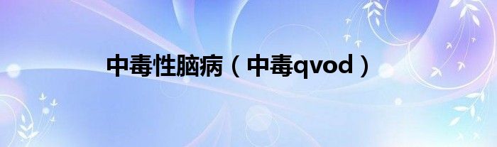 中毒性脑病（中毒qvod）