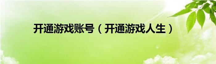 开通游戏账号（开通游戏人生）