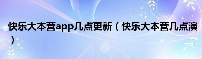 快乐大本营app几点更新（快乐大本营几点演）