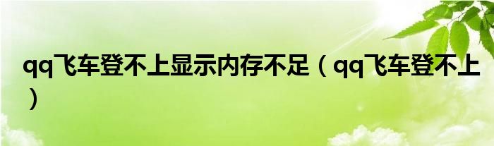 qq飞车登不上显示内存不足（qq飞车登不上）