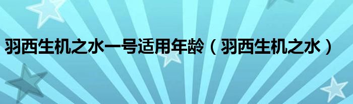 羽西生机之水一号适用年龄（羽西生机之水）