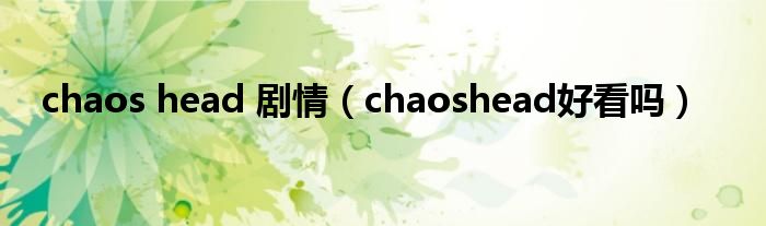 chaos head 剧情（chaoshead好看吗）