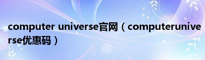 computer universe官网（computeruniverse优惠码）