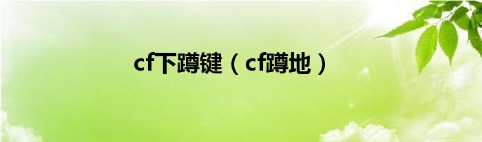 cf下蹲键（cf蹲地）