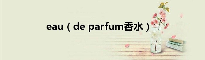 eau（de parfum香水）