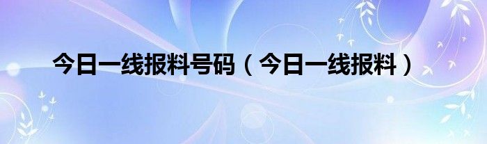 今日一线报料号码（今日一线报料）