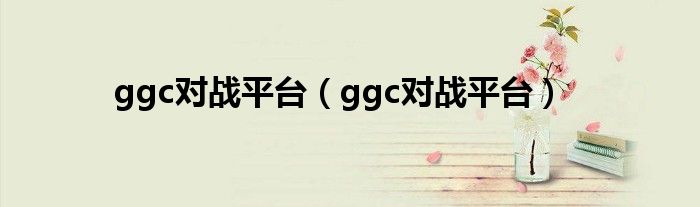 ggc对战平台（ggc对战平台）