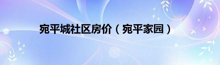 宛平城社区房价（宛平家园）