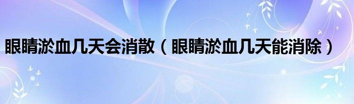 眼睛淤血几天会消散（眼睛淤血几天能消除）