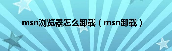 msn浏览器怎么卸载（msn卸载）