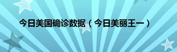 今日美国确诊数据（今日美丽王一）