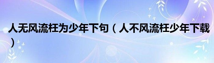 人无风流枉为少年下句（人不风流枉少年下载）