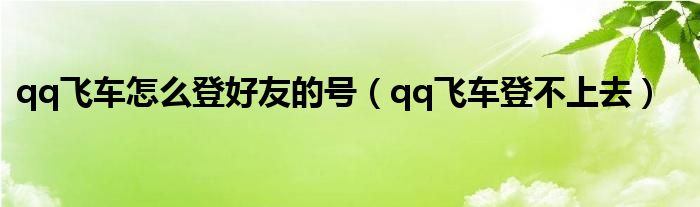 qq飞车怎么登好友的号（qq飞车登不上去）