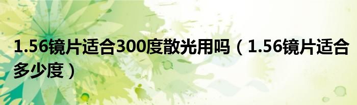 1.56镜片适合300度散光用吗（1.56镜片适合多少度）