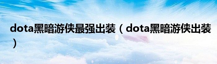 dota黑暗游侠最强出装（dota黑暗游侠出装）