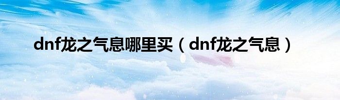 dnf龙之气息哪里买（dnf龙之气息）