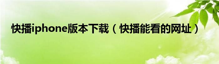 快播iphone版本下载（快播能看的网址）