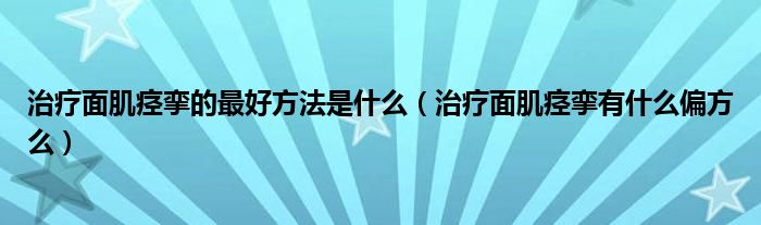 治疗面肌痉挛的最好方法是什么（治疗面肌痉挛有什么偏方么）