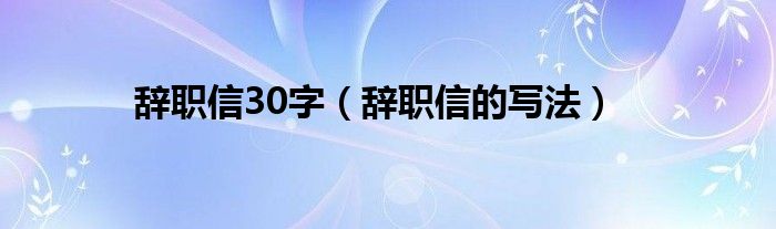 辞职信30字（辞职信的写法）