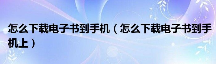 怎么下载电子书到手机（怎么下载电子书到手机上）