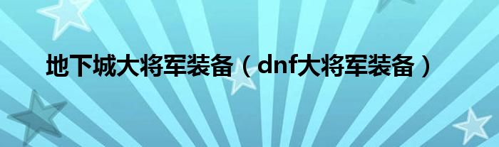 地下城大将军装备（dnf大将军装备）