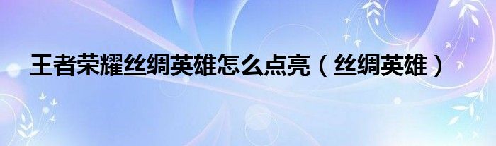 王者荣耀丝绸英雄怎么点亮（丝绸英雄）