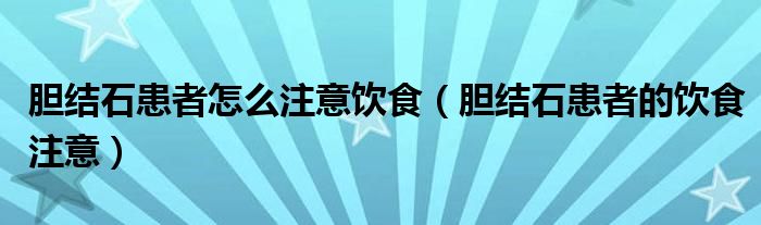 胆结石患者怎么注意饮食（胆结石患者的饮食注意）