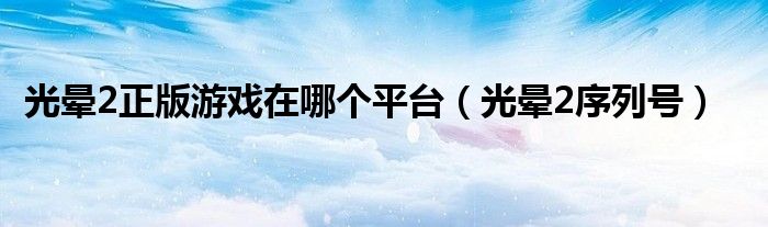 光晕2正版游戏在哪个平台（光晕2序列号）