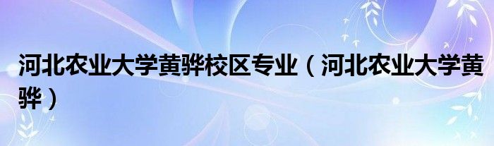 河北农业大学黄骅校区专业（河北农业大学黄骅）