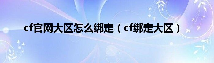 cf官网大区怎么绑定（cf绑定大区）