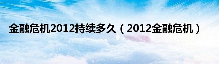 
危机2012持续多久（2012
危机）