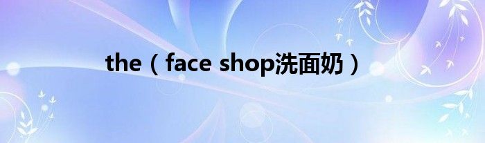 the（face shop洗面奶）