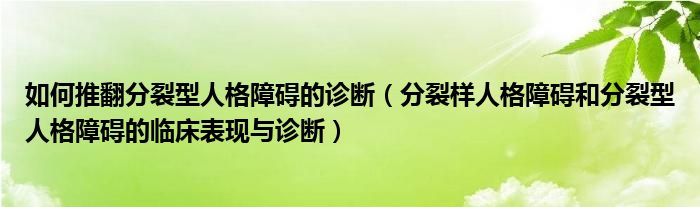 如何推翻分裂型人格障碍的诊断（分裂样人格障碍和分裂型人格障碍的临床表现与诊断）